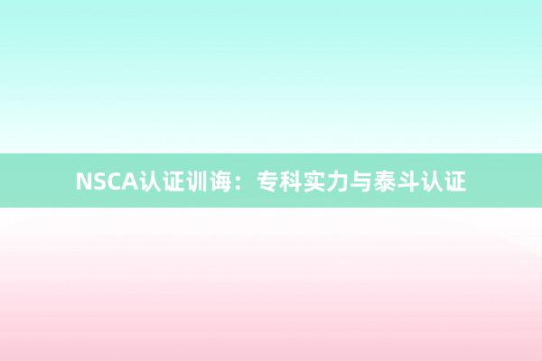 NSCA认证训诲:专科实力与泰斗认证