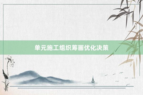 单元施工组织筹画优化决策