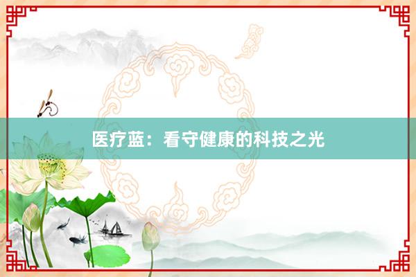 医疗蓝：看守健康的科技之光