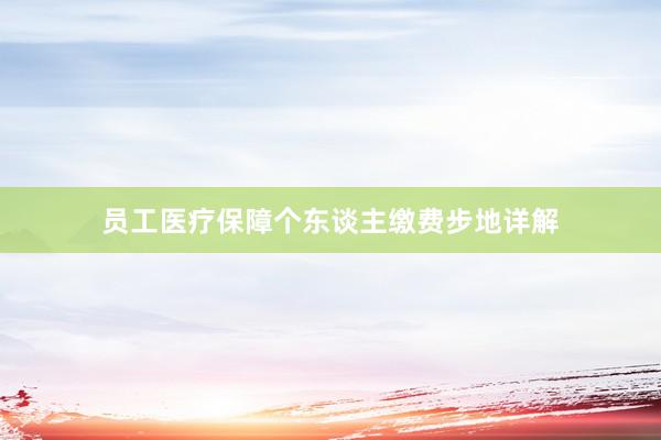 员工医疗保障个东谈主缴费步地详解